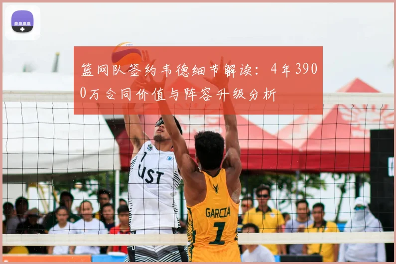 篮网队签约韦德细节解读：4年3900万合同价值与阵容升级分析