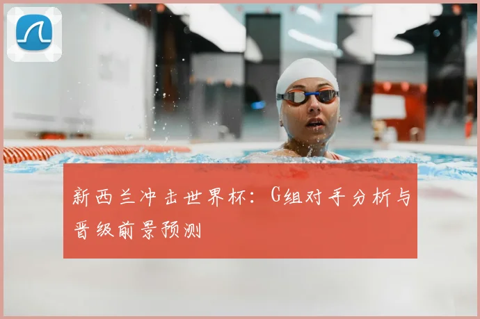 新西兰冲击世界杯：G组对手分析与晋级前景预测