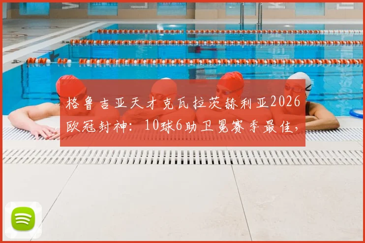 格鲁吉亚天才克瓦拉茨赫利亚2026欧冠封神：10球6助卫冕赛季最佳，揭秘其统治级表现数据