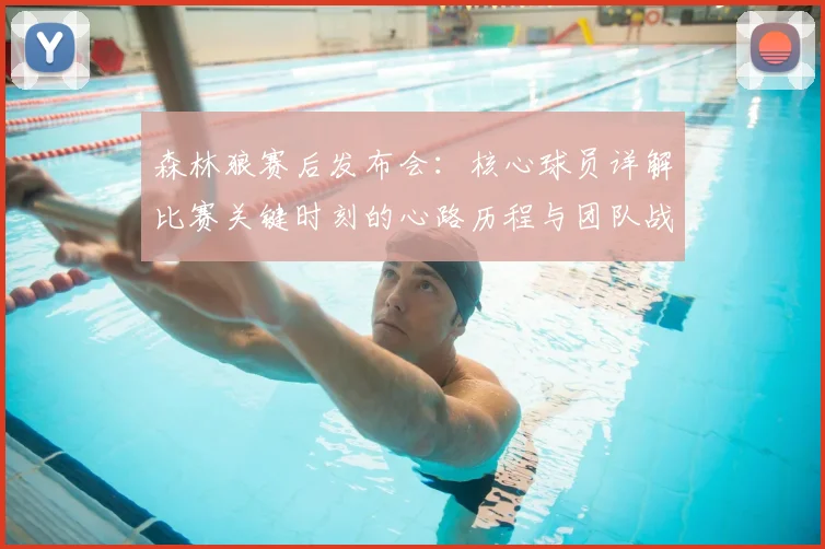森林狼赛后发布会：核心球员详解比赛关键时刻的心路历程与团队战术