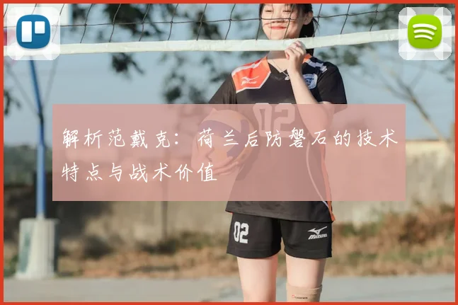 解析范戴克：荷兰后防磐石的技术特点与战术价值