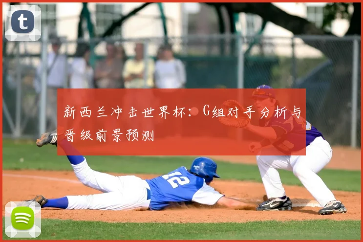 新西兰冲击世界杯:G组对手分析与晋级前景预测