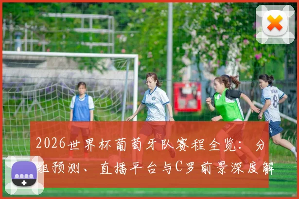 2026世界杯葡萄牙队赛程全览：分组预测、直播平台与C罗前景深度解析